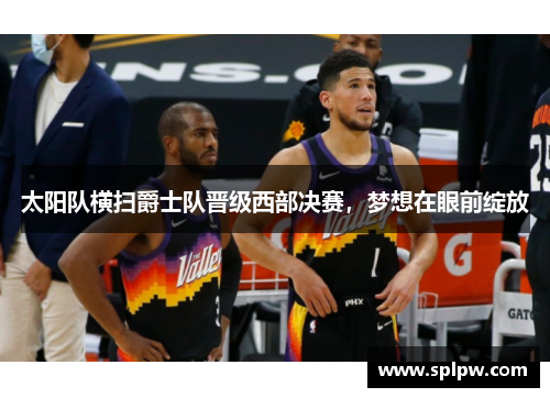 太阳队横扫爵士队晋级西部决赛，梦想在眼前绽放
