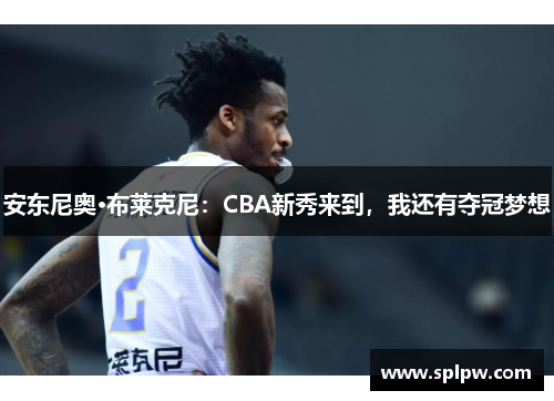 安东尼奥·布莱克尼：CBA新秀来到，我还有夺冠梦想