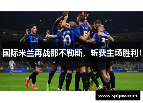 国际米兰再战那不勒斯，斩获主场胜利！