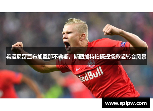 希迈尼奇宣布加盟那不勒斯，斯图加特拍摄现场掀起转会风暴