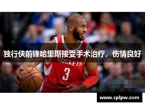独行侠前锋哈里斯接受手术治疗，伤情良好