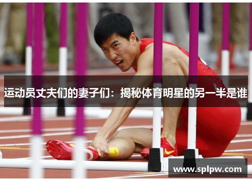 运动员丈夫们的妻子们：揭秘体育明星的另一半是谁