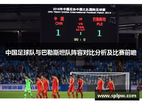 中国足球队与巴勒斯坦队阵容对比分析及比赛前瞻