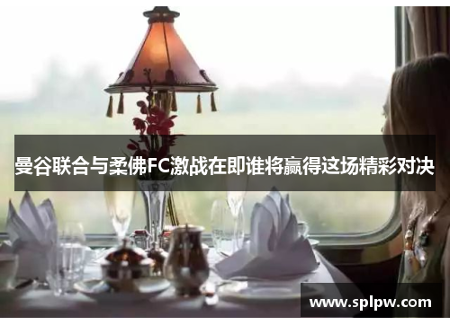 曼谷联合与柔佛FC激战在即谁将赢得这场精彩对决