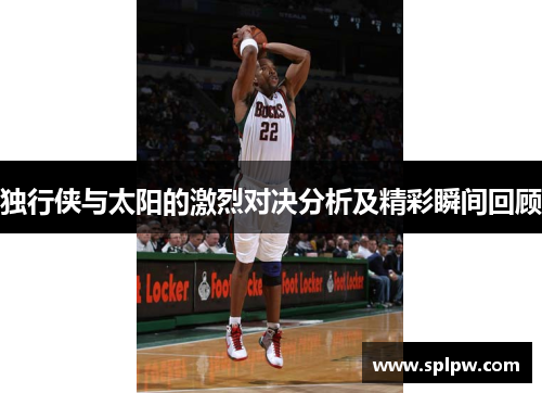 独行侠与太阳的激烈对决分析及精彩瞬间回顾