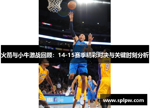 火箭与小牛激战回顾：14-15赛季精彩对决与关键时刻分析
