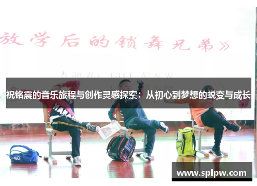 祝铭震的音乐旅程与创作灵感探索：从初心到梦想的蜕变与成长