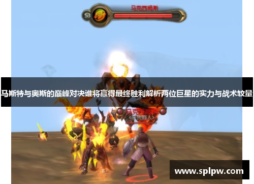 马斯特与奥斯的巅峰对决谁将赢得最终胜利解析两位巨星的实力与战术较量