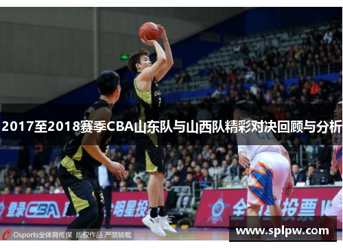 2017至2018赛季CBA山东队与山西队精彩对决回顾与分析