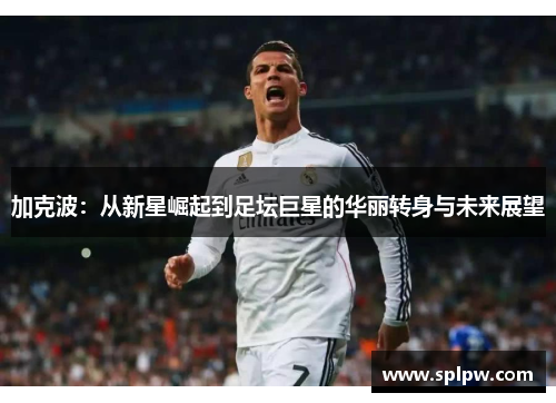 加克波：从新星崛起到足坛巨星的华丽转身与未来展望