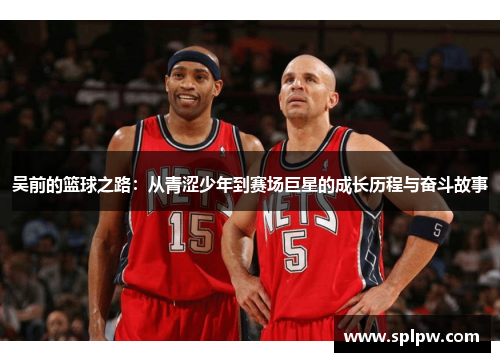 吴前的篮球之路：从青涩少年到赛场巨星的成长历程与奋斗故事
