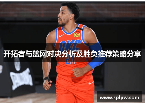 开拓者与篮网对决分析及胜负推荐策略分享
