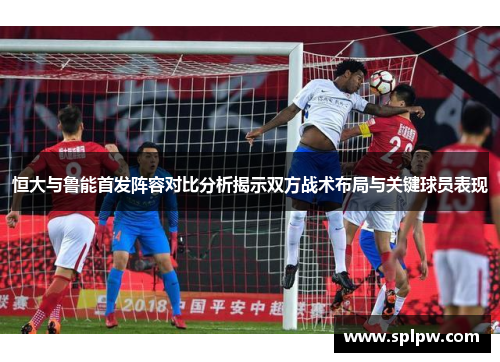 恒大与鲁能首发阵容对比分析揭示双方战术布局与关键球员表现