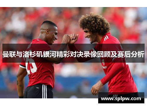 曼联与洛杉矶银河精彩对决录像回顾及赛后分析