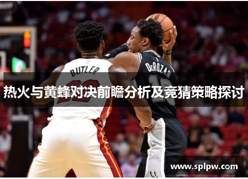 热火与黄蜂对决前瞻分析及竞猜策略探讨