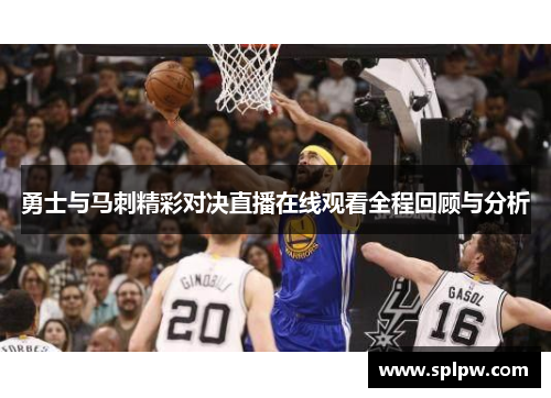 勇士与马刺精彩对决直播在线观看全程回顾与分析